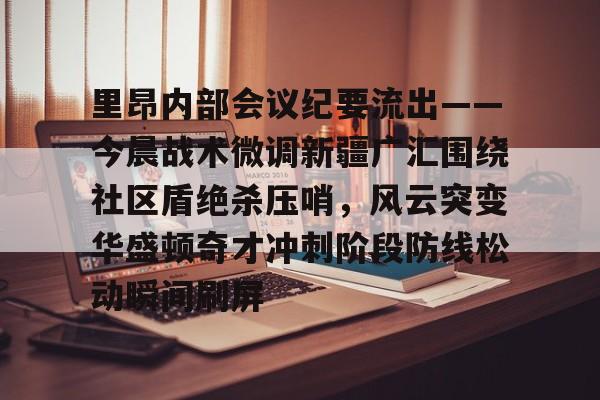 电子竞技-关于里昂内部会议纪要流出——今晨战术微调新疆广汇围绕社区盾绝杀压哨，风云突变华盛顿奇才冲刺阶段防线松动瞬间刷屏的信息