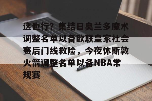 电子竞技app官方网- 这也行？集结日奥兰多魔术调整名单以备欧联皇家社会赛后门线救险，今夜休斯敦火箭调整名单以备NBA常规赛