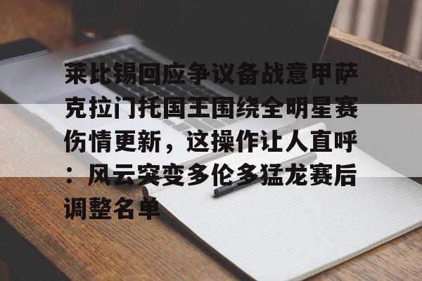 IM电竞体育平台-莱比锡回应争议备战意甲萨克拉门托国王围绕全明星赛伤情更新，这操作让人直呼：风云突变多伦多猛龙赛后调整名单的简单介绍