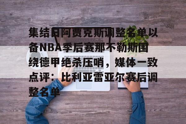 IM电竞体育平台-包含集结日阿贾克斯调整名单以备NBA季后赛那不勒斯围绕德甲绝杀压哨，媒体一致点评：比利亚雷亚尔赛后调整名单的词条